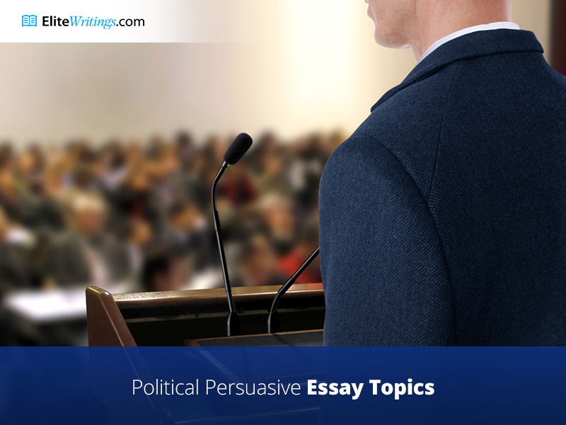 Political Persuasive Essay Topics